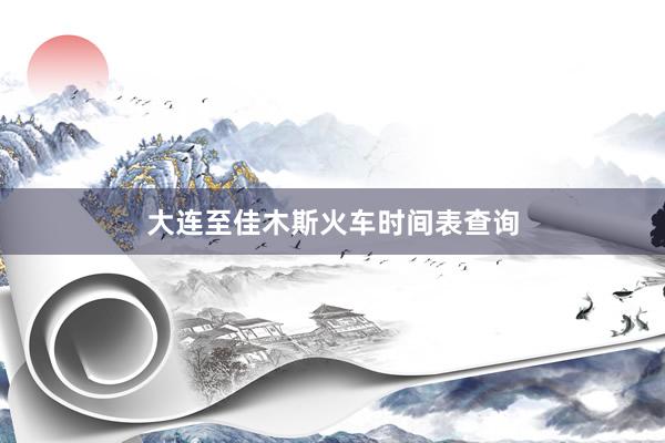 大连至佳木斯火车时间表查询