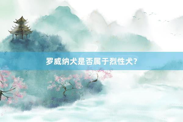 罗威纳犬是否属于烈性犬？
